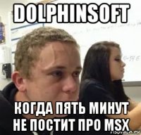 dolphinsoft когда пять минут не постит про msx