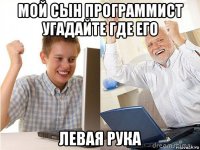 мой сын программист угадайте где его левая рука