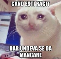 cand esti racit dar undeva se da mancare