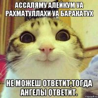 ассаляму алейкум уа рахматуллахи уа баракатух не можеш ответит,тогда ангелы ответит.