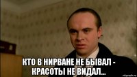  кто в нирване не бывал - красоты не видал...