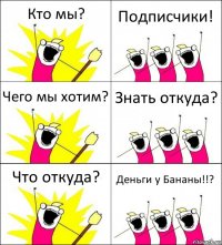 Кто мы? Подписчики! Чего мы хотим? Знать откуда? Что откуда? Деньги у Бананы!!?