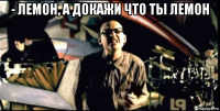 - лемон, а докажи что ты лемон 