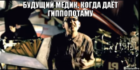будущий медик, когда даёт гиппопотаму 