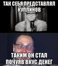 так себя представлял куплинов таким он стал почуяв вкус денег
