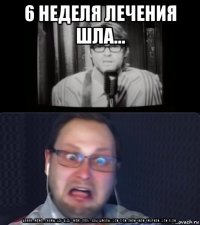 6 неделя лечения шла... бляяя...мама...гномы..уду-буду--маму-папу...елы-шмолы..хули-гули..пили-чили-чморили..хули-пули...