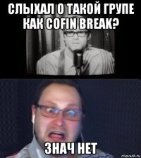 слыхал о такой групе как cofin break? знач нет