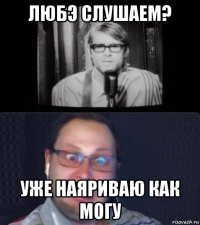 любэ слушаем? уже наяриваю как могу
