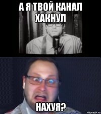 а я твой канал хакнул нахуя?