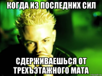 когда из последних сил сдерживаешься от трехъэтажного мата
