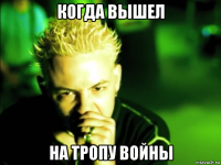 когда вышел на тропу войны