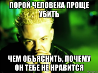 порой человека проще убить чем объяснить, почему он тебе не нравится