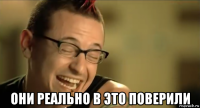  они реально в это поверили