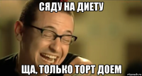 сяду на диету ща, только торт доем