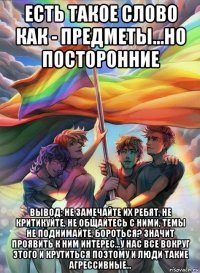 есть такое слово как - предметы...но посторонние вывод: не замечайте их ребят, не критикуйте, не общайтесь с ними, темы не поднимайте, бороться? значит проявить к ним интерес...у нас все вокруг этого и крутиться поэтому и люди такие агрессивные...