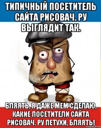 типичный посетитель сайта рисовач. ру выглядит так. бляять, я даже мем сделаю, какие посетители сайта рисовач. ру петухи, бляять!