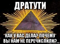 дратути как у вас дела? почему вы нам не перечислили?