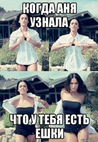 когда аня узнала что у тебя есть ешки