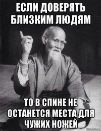 если доверять близким людям то в спине не останется места для чужих ножей