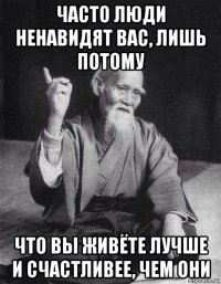 часто люди ненавидят вас, лишь потому что вы живёте лучше и счастливее, чем они