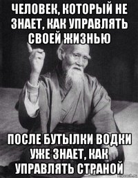 человек, который не знает, как управлять своей жизнью после бутылки водки уже знает, как управлять страной