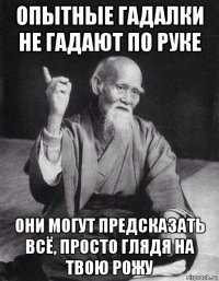 опытные гадалки не гадают по руке они могут предсказать всё, просто глядя на твою рожу