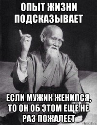 опыт жизни подсказывает если мужик женился, то он об этом ещё не раз пожалеет