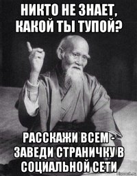 никто не знает, какой ты тупой? расскажи всем - заведи страничку в социальной сети