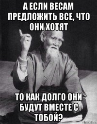 а если весам предложить все, что они хотят то как долго они будут вместе с тобой?