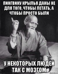 пингвину крылья даны не для того, чтобы летать, а чтобы просто были у некоторых людей так с мозгом