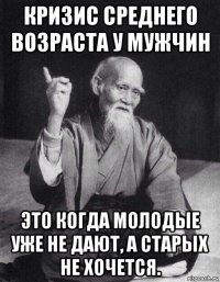 кризис среднего возрaста у мужчин это когда молодые уже не дают, а старых не хочется.