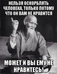 нельзя оскорблять человека, только потому что он вам не нравится может и вы ему не нравитесь!