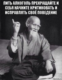 пить алкоголь прекращайте и себя начните критиковать и исправлять своё поведение 