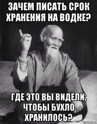 зачем писать срок хранения на водке? где это вы видели, чтобы бухло хранилось?