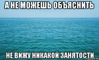 а не можешь объяснить не вижу никакой занятости