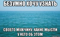 безумно хочу узнать своего мужчину, какие мысли у него об этом