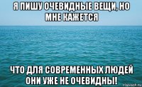 я пишу очевидные вещи, но мне кажется что для современных людей они уже не очевидны!