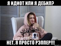 я идиот или я дебил? нет, я просто рэппер!!!
