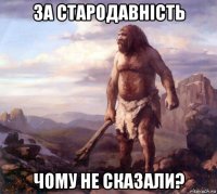 за стародавнiсть чому не сказали?