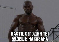  настя, сегодня ты будешь наказана