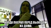  когда посрал перед выходом из дома