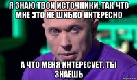 я знаю твои источники, так что мне это не шибко интересно а что меня интересует, ты знаешь