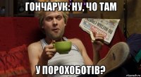 гончарук: ну, чо там у порохоботів?
