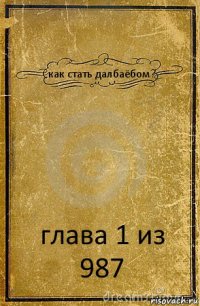 как стать далбаёбом? глава 1 из 987