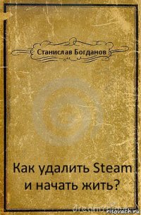 Станислав Богданов Как удалить Steam и начать жить?