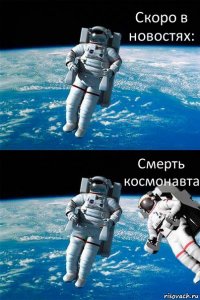 Скоро в новостях: Смерть космонавта