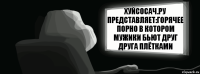 Хуйсосач.ру представляет:горячее порно в котором мужики бьют друг друга плётками  