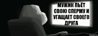 Мужик пьёт свою сперму и угащает своего друга  