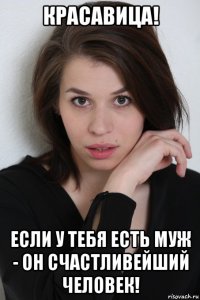 красавица! если у тебя есть муж - он счастливейший человек!
