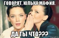 говорят, юлька мафия. да ты что???